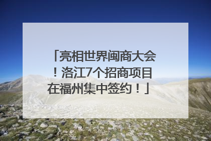 亮相世界闽商大会！洛江7个招商项目在福州集中签约！