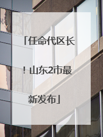 任命代区长！山东2市最新发布