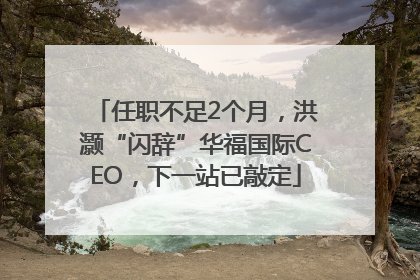 任职不足2个月，洪灏“闪辞”华福国际CEO，下一站已敲定