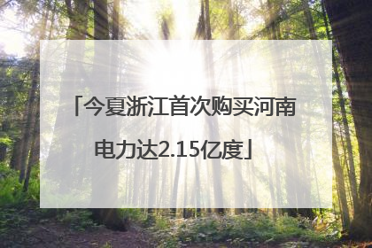今夏浙江首次购买河南电力达2.15亿度