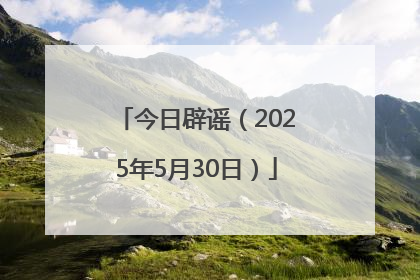 今日辟谣（2025年5月30日）