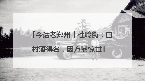 今话老郑州丨杜岭街：由村落得名，因方鼎惊世