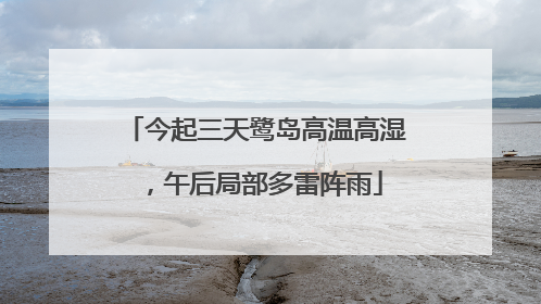 今起三天鹭岛高温高湿，午后局部多雷阵雨