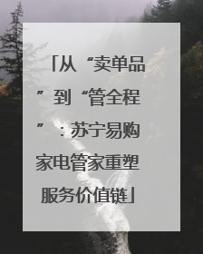 从“卖单品”到“管全程”：苏宁易购家电管家重塑服务价值链