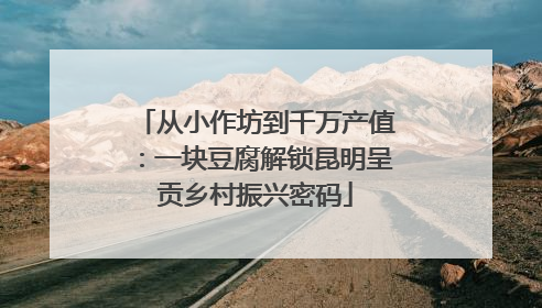从小作坊到千万产值：一块豆腐解锁昆明呈贡乡村振兴密码