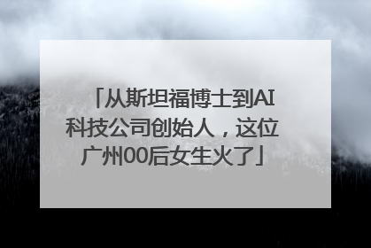 从斯坦福博士到AI科技公司创始人，这位广州00后女生火了