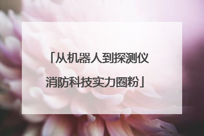 从机器人到探测仪 消防科技实力圈粉