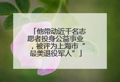 他带动近千名志愿者投身公益事业，被评为上海市“最美退役军人”