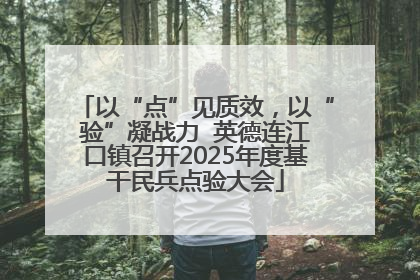 以“点”见质效，以“验”凝战力  英德连江口镇召开2025年度基干民兵点验大会