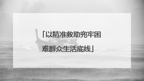 以精准救助兜牢困难群众生活底线