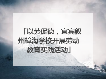 以劳促德，宜宾叙州樟海学校开展劳动教育实践活动