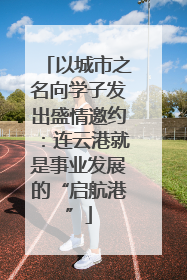 以城市之名向学子发出盛情邀约：连云港就是事业发展的“启航港”