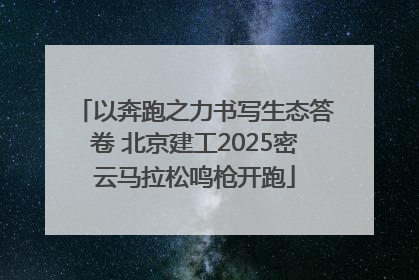 以奔跑之力书写生态答卷 北京建工2025密云马拉松鸣枪开跑