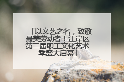 以文艺之名，致敬最美劳动者！江岸区第二届职工文化艺术季盛大启幕