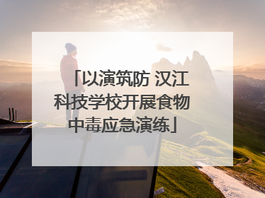 以演筑防 汉江科技学校开展食物中毒应急演练