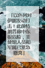 以色列对伊朗发动打击！此前特朗普称中东很危险，美使馆人员和军属已紧急撤离