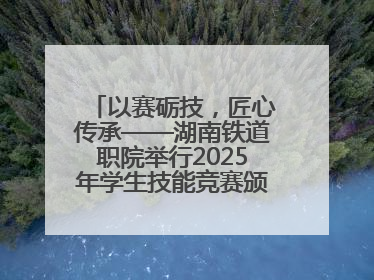 以赛砺技，匠心传承——湖南铁道职院举行2025年学生技能竞赛颁奖典礼