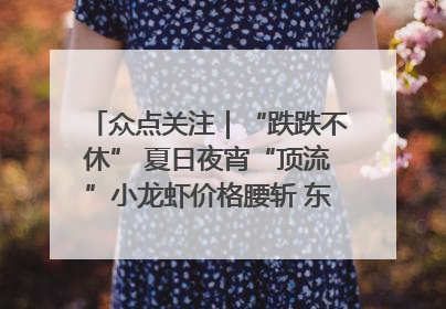 众点关注｜“跌跌不休” 夏日夜宵“顶流”小龙虾价格腰斩 东营人的快乐来了