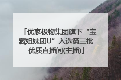 优家极物集团旗下“宝藏姐妹团U”入选第三批优质直播间(主播)