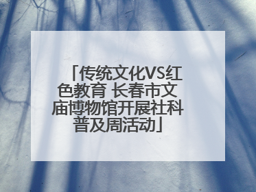 传统文化VS红色教育 长春市文庙博物馆开展社科普及周活动