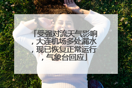 受强对流天气影响，大连机场多处漏水，现已恢复正常运行，气象台回应
