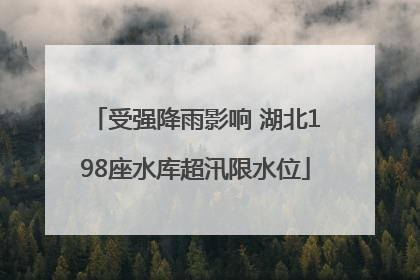 受强降雨影响 湖北198座水库超汛限水位