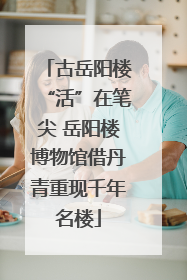古岳阳楼“活”在笔尖 岳阳楼博物馆借丹青重现千年名楼