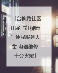 台柳路社区开展“红柳情”便民服务大集 电器维修十分火爆
