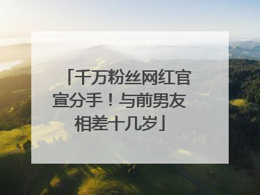 千万粉丝网红官宣分手！与前男友相差十几岁