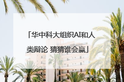 华中科大组织AI和人类辩论 猜猜谁会赢