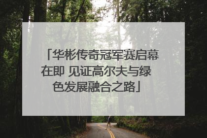 华彬传奇冠军赛启幕在即 见证高尔夫与绿色发展融合之路