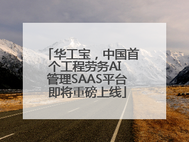 华工宝，中国首个工程劳务AI 管理SAAS平台即将重磅上线
