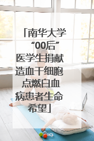 南华大学“00后”医学生捐献造血干细胞 点燃白血病患者生命希望