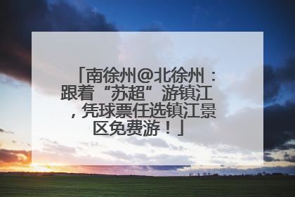 南徐州@北徐州：跟着“苏超”游镇江，凭球票任选镇江景区免费游！