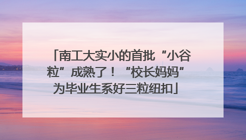 南工大实小的首批“小谷粒”成熟了！“校长妈妈”为毕业生系好三粒纽扣