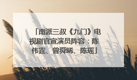 南派三叔《九门》电视剧官宣演员阵容：陈伟霆、曾舜晞、陈瑶