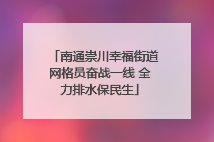 南通崇川幸福街道网格员奋战一线 全力排水保民生