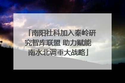南阳社科加入秦岭研究智库联盟 助力赋能南水北调重大战略
