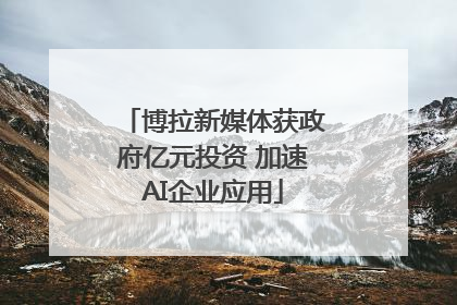 博拉新媒体获政府亿元投资 加速AI企业应用