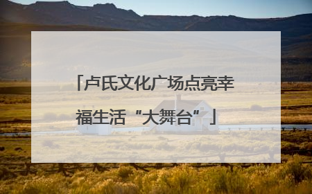 卢氏文化广场点亮幸福生活“大舞台”