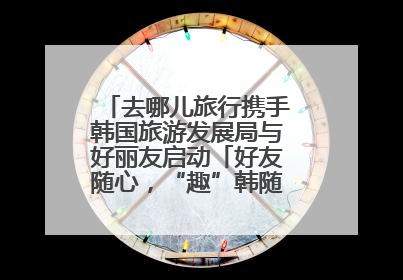 去哪儿旅行携手韩国旅游发展局与好丽友启动「好友随心，“趣”韩随行」高校路演