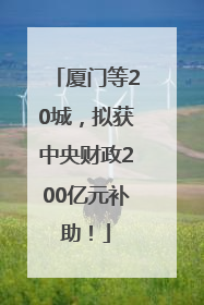 厦门等20城，拟获中央财政200亿元补助！