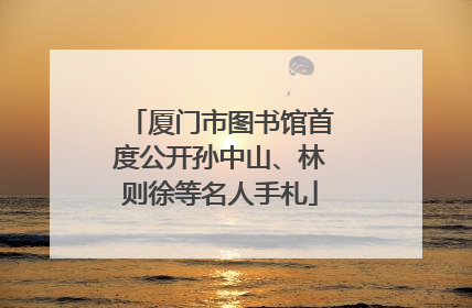 厦门市图书馆首度公开孙中山、林则徐等名人手札