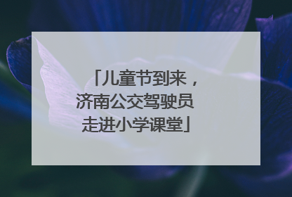 儿童节到来，济南公交驾驶员走进小学课堂