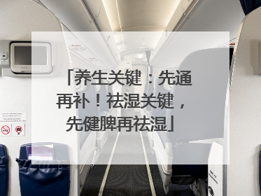养生关键：先通再补！祛湿关键，先健脾再祛湿