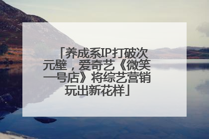养成系IP打破次元壁，爱奇艺《微笑一号店》将综艺营销玩出新花样