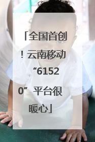 全国首创！云南移动“61520”平台很暖心
