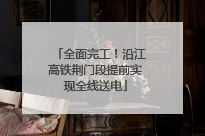 全面完工！沿江高铁荆门段提前实现全线送电
