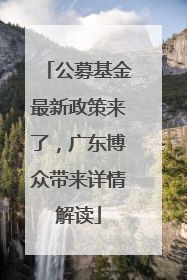 公募基金最新政策来了，广东博众带来详情解读