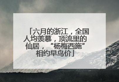 六月的浙江，全国人均羡慕，顶流里的仙居，“杨梅西施”相约早鸟价